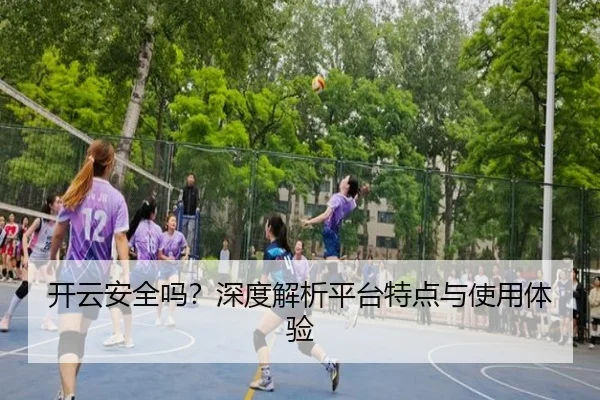 开云安全吗？深度解析平台特点与使用体验