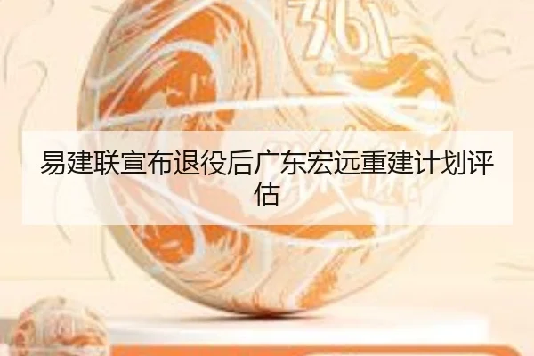易建联宣布退役后广东宏远重建计划评估
